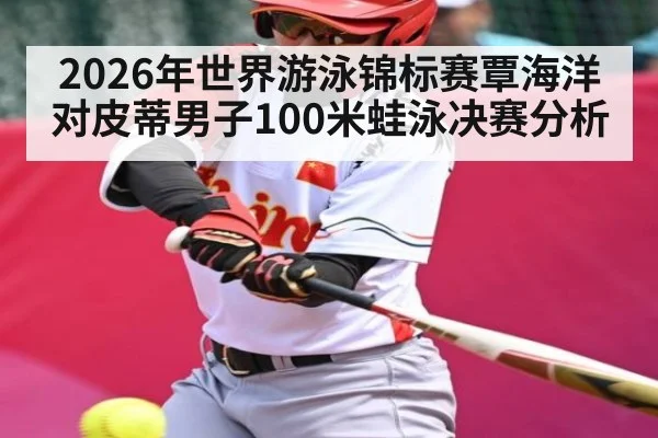 2026年世界游泳锦标赛覃海洋对皮蒂男子100米蛙泳决赛分析