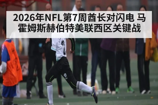 2026年NFL第7周酋长对闪电 马霍姆斯赫伯特美联西区关键战