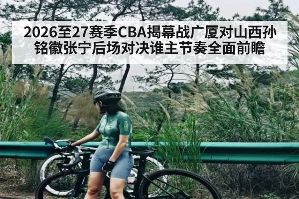 2026至27赛季CBA揭幕战广厦对山西孙铭徽张宁后场对决谁主节奏全面前瞻
